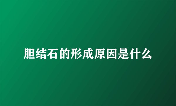 胆结石的形成原因是什么