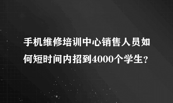 手机维修培训中心销售人员如何短时间内招到4000个学生?