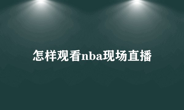 怎样观看nba现场直播