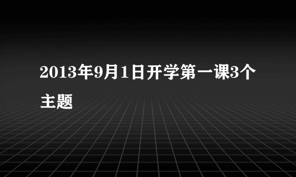 2013年9月1日开学第一课3个主题