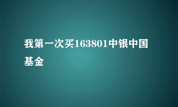 我第一次买163801中银中国基金