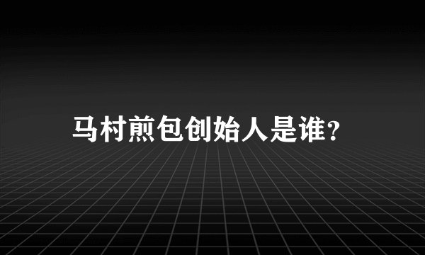 马村煎包创始人是谁？