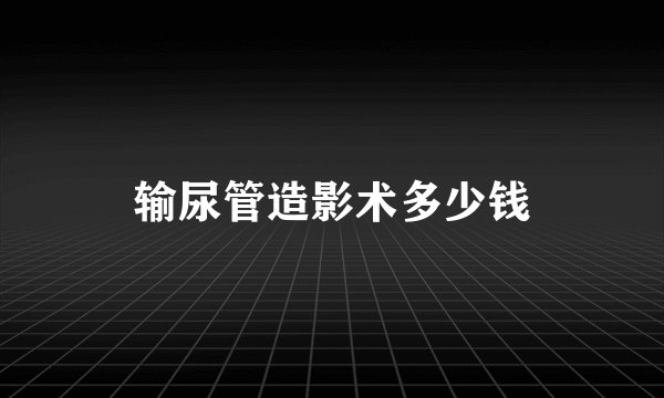 输尿管造影术多少钱