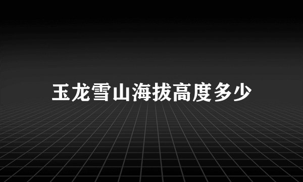 玉龙雪山海拔高度多少