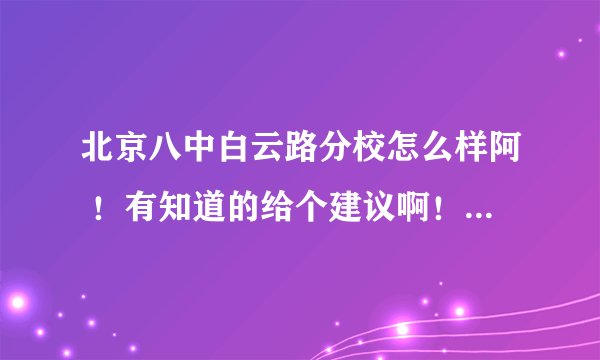 北京八中白云路分校怎么样阿 ！有知道的给个建议啊！急急急！