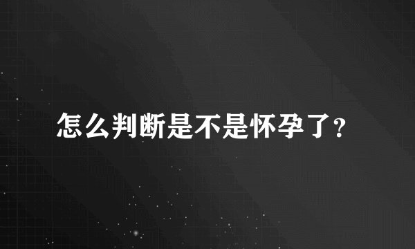 怎么判断是不是怀孕了？