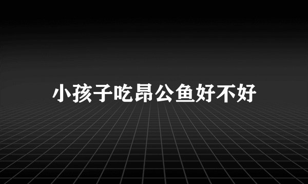 小孩子吃昂公鱼好不好