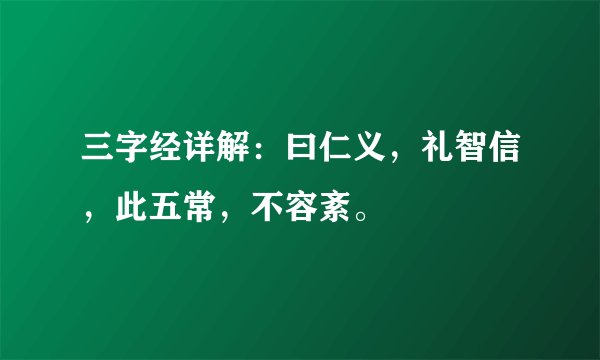三字经详解:曰仁义,礼智信,此五常,不容紊。
