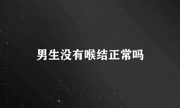 男生没有喉结正常吗