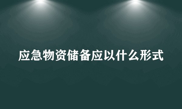 应急物资储备应以什么形式