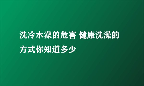 洗冷水澡的危害 健康洗澡的方式你知道多少