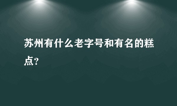 苏州有什么老字号和有名的糕点？