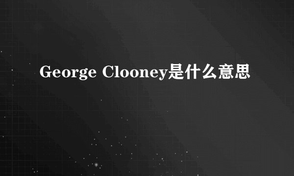 George Clooney是什么意思
