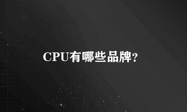 CPU有哪些品牌？