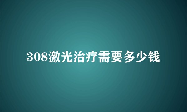 308激光治疗需要多少钱