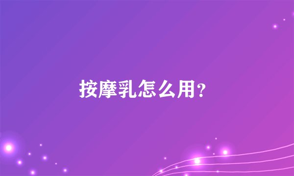 按摩乳怎么用？
