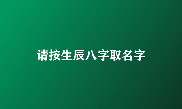 请按生辰八字取名字