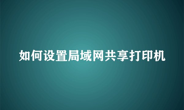 如何设置局域网共享打印机