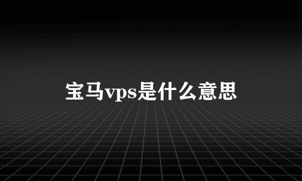 宝马vps是什么意思