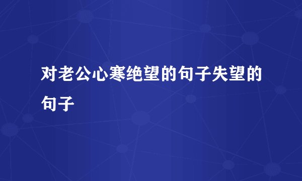 对老公心寒绝望的句子失望的句子