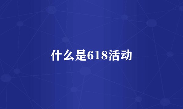 什么是618活动