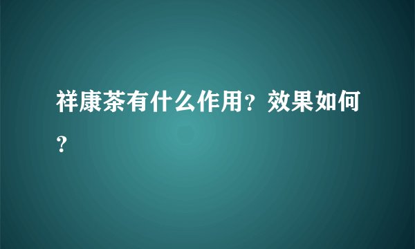 祥康茶有什么作用？效果如何？