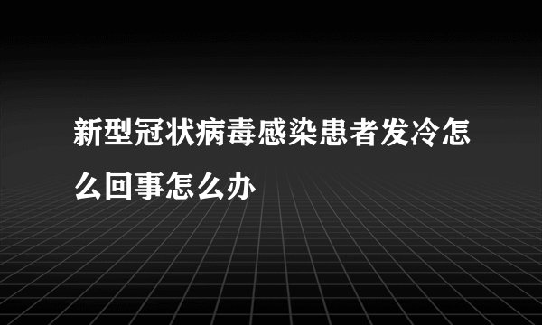 新型冠状病毒感染患者发冷怎么回事怎么办