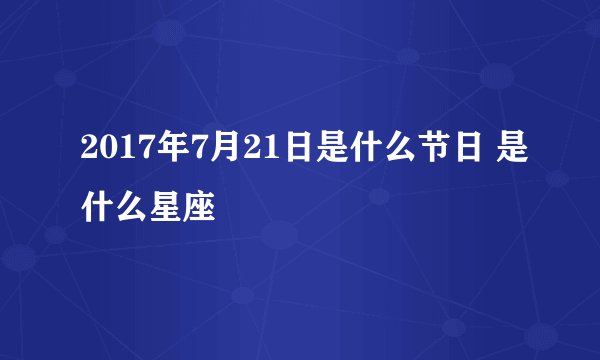 2017年7月21日是什么节日 是什么星座