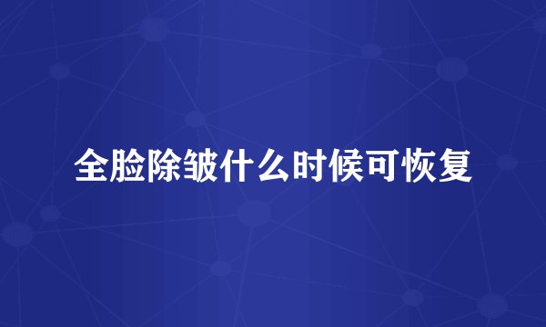 全脸除皱什么时候可恢复