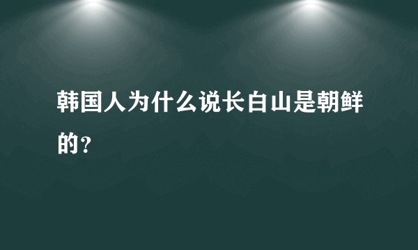 韩国人为什么说长白山是朝鲜的？