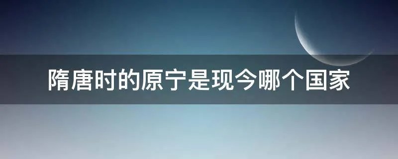 隋唐时的原宁是现今哪个国家