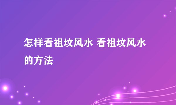 怎样看祖坟风水 看祖坟风水的方法