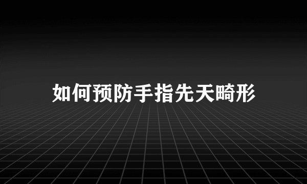 如何预防手指先天畸形