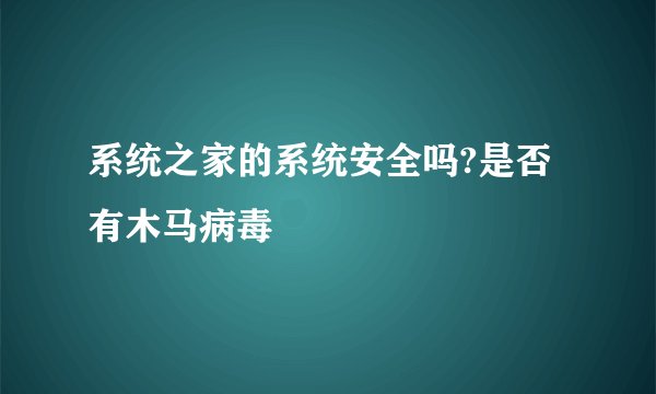 系统之家的系统安全吗?是否有木马病毒