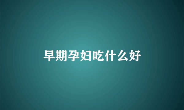 早期孕妇吃什么好