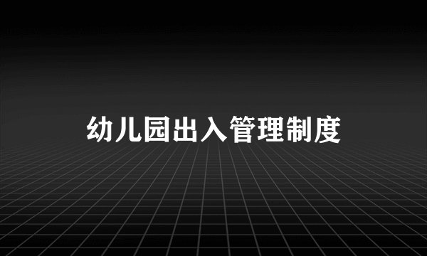 幼儿园出入管理制度
