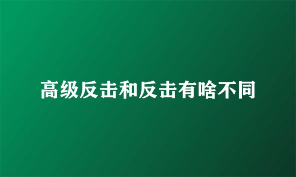 高级反击和反击有啥不同