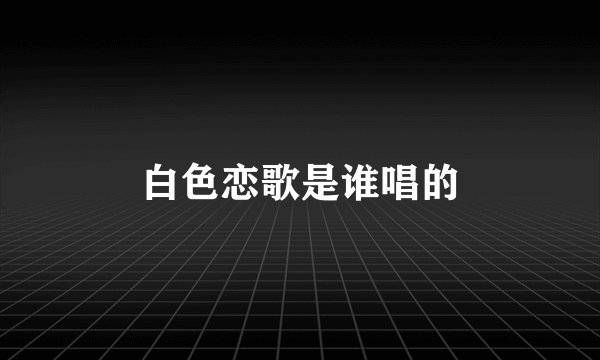 白色恋歌是谁唱的