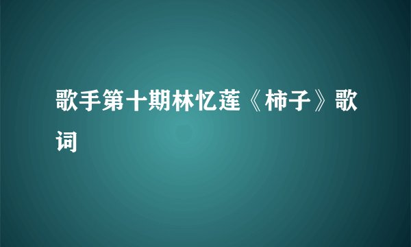 歌手第十期林忆莲《柿子》歌词