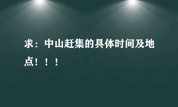 求：中山赶集的具体时间及地点！！！