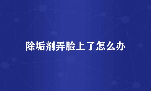 除垢剂弄脸上了怎么办