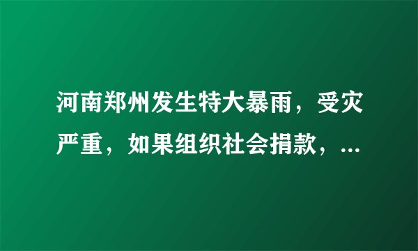 河南郑州发生特大暴雨，受灾严重，如果组织社会捐款，你会捐吗？