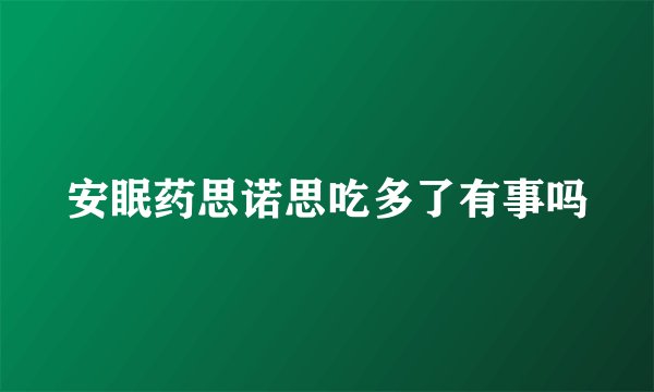 安眠药思诺思吃多了有事吗