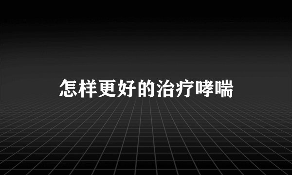 怎样更好的治疗哮喘