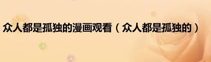 众人都是孤独的漫画观看（众人都是孤独的）