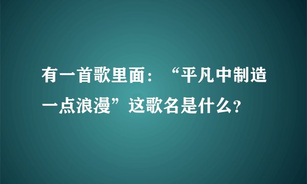 有一首歌里面：“平凡中制造一点浪漫”这歌名是什么？