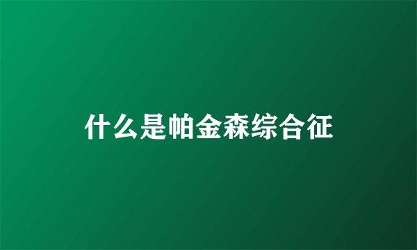 什么是帕金森综合征