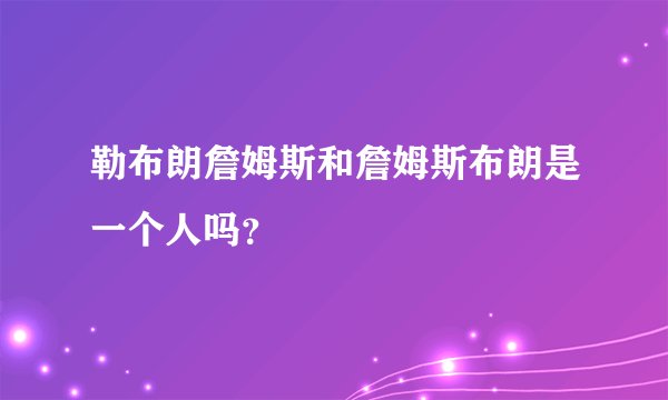 勒布朗詹姆斯和詹姆斯布朗是一个人吗？