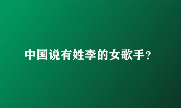 中国说有姓李的女歌手？