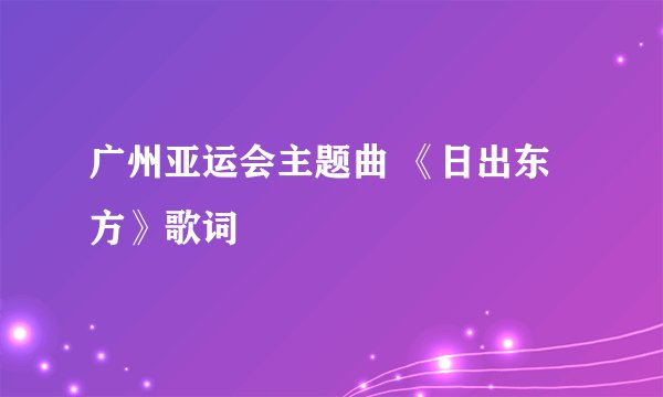 广州亚运会主题曲 《日出东方》歌词